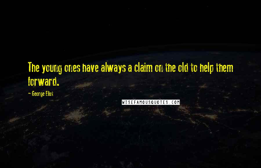 George Eliot Quotes: The young ones have always a claim on the old to help them forward.