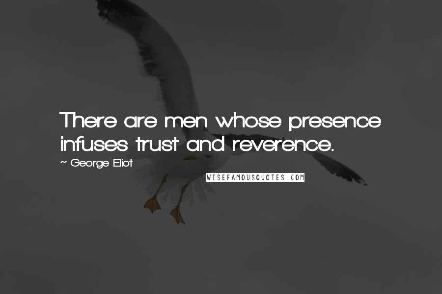 George Eliot Quotes: There are men whose presence infuses trust and reverence.