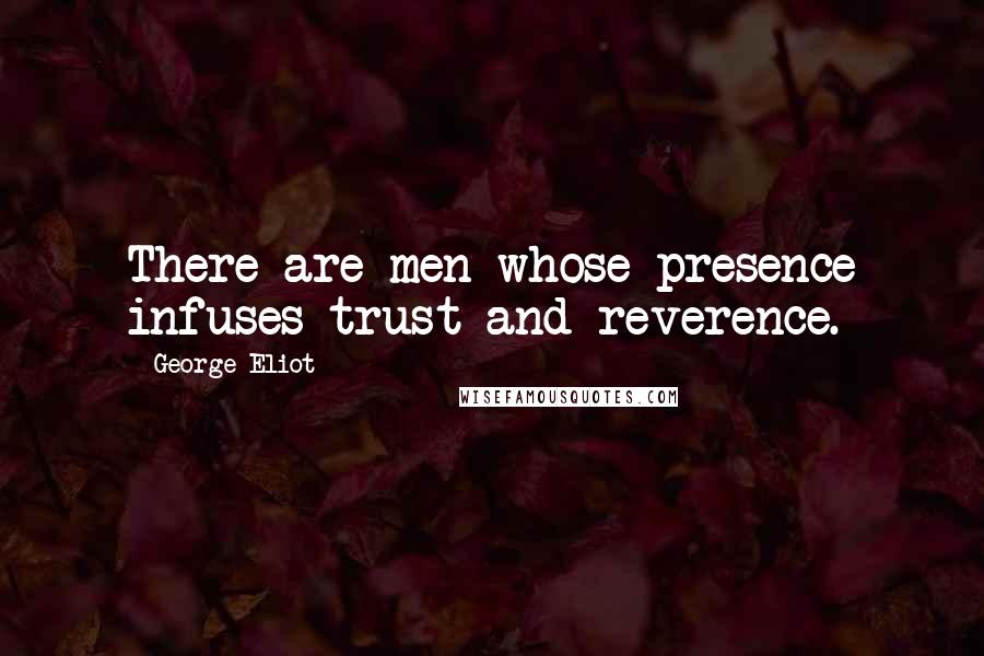George Eliot Quotes: There are men whose presence infuses trust and reverence.