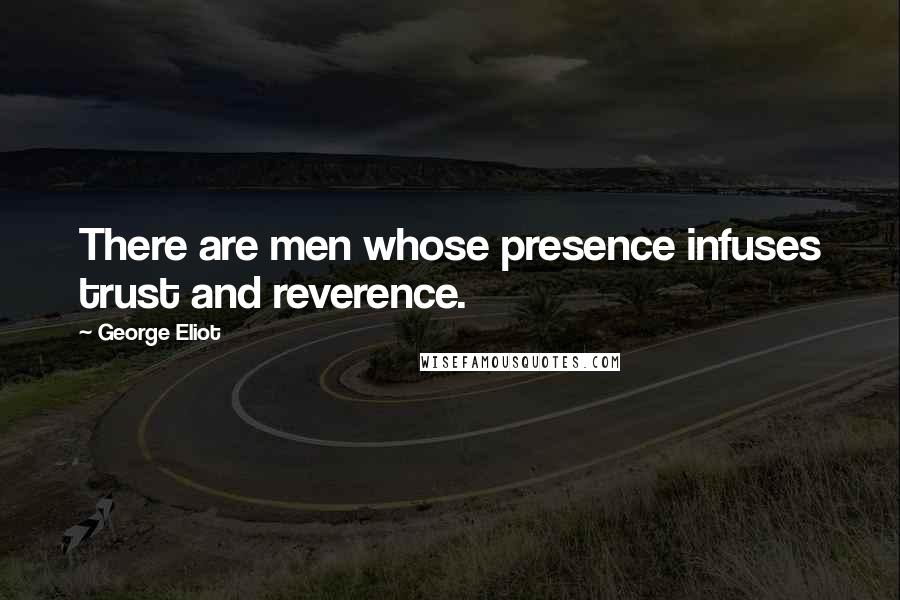 George Eliot Quotes: There are men whose presence infuses trust and reverence.