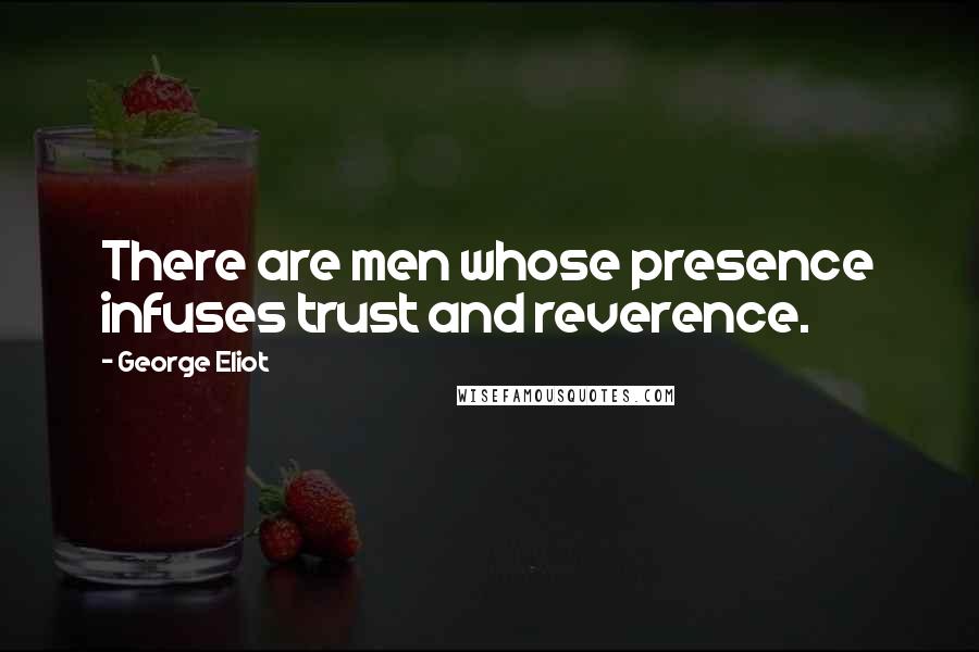 George Eliot Quotes: There are men whose presence infuses trust and reverence.