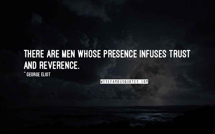 George Eliot Quotes: There are men whose presence infuses trust and reverence.