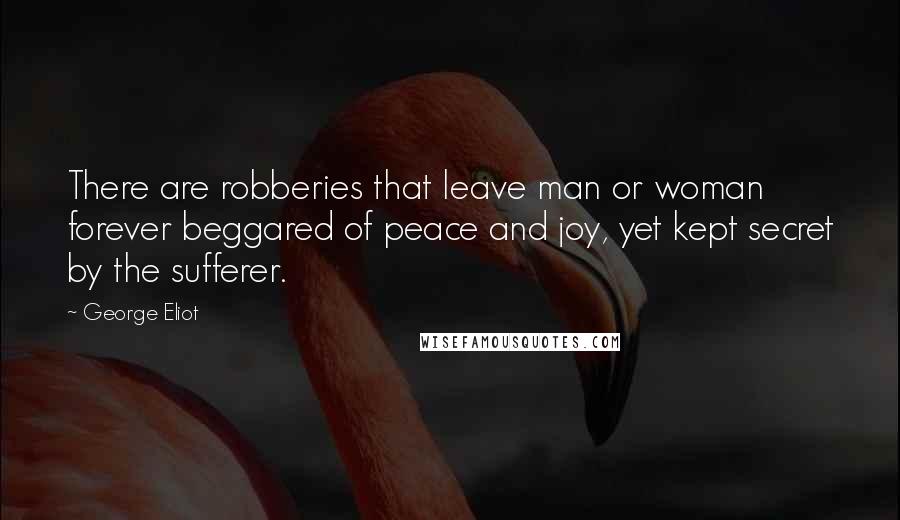 George Eliot Quotes: There are robberies that leave man or woman forever beggared of peace and joy, yet kept secret by the sufferer.