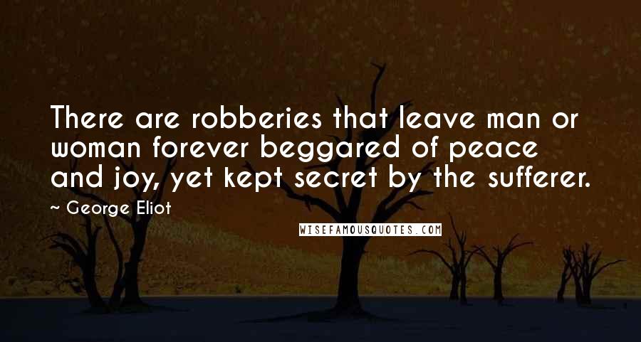 George Eliot Quotes: There are robberies that leave man or woman forever beggared of peace and joy, yet kept secret by the sufferer.
