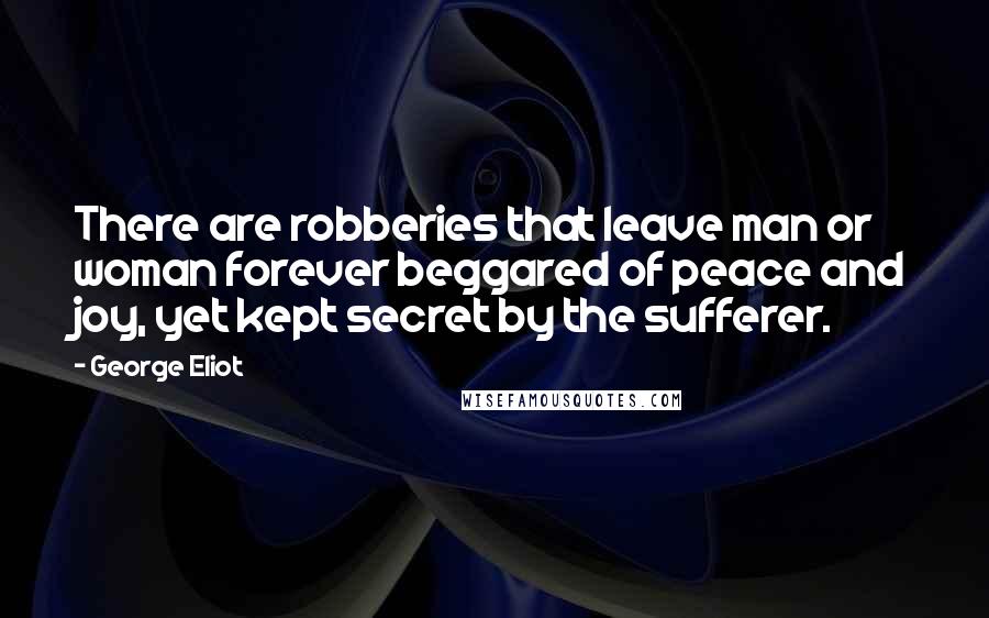 George Eliot Quotes: There are robberies that leave man or woman forever beggared of peace and joy, yet kept secret by the sufferer.