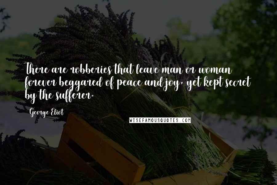 George Eliot Quotes: There are robberies that leave man or woman forever beggared of peace and joy, yet kept secret by the sufferer.