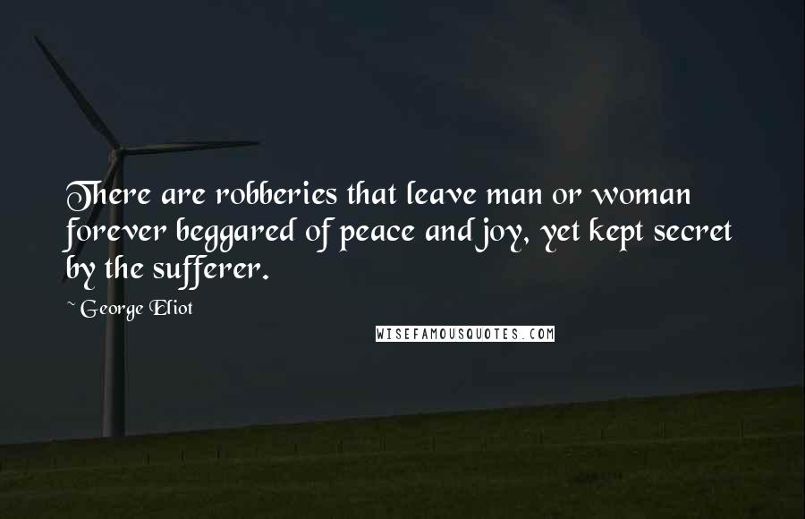 George Eliot Quotes: There are robberies that leave man or woman forever beggared of peace and joy, yet kept secret by the sufferer.