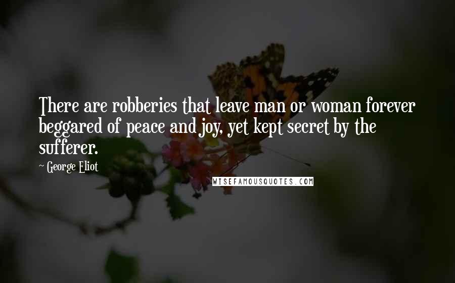 George Eliot Quotes: There are robberies that leave man or woman forever beggared of peace and joy, yet kept secret by the sufferer.