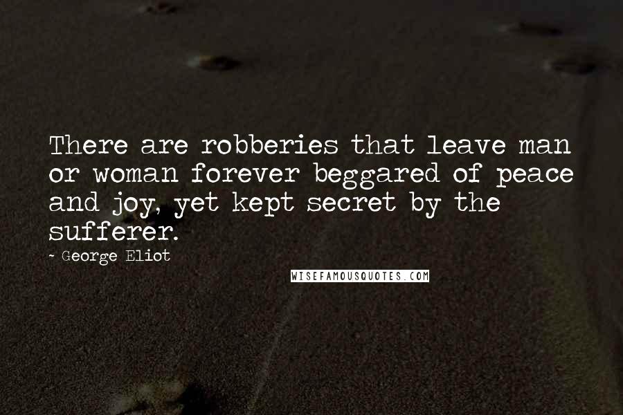 George Eliot Quotes: There are robberies that leave man or woman forever beggared of peace and joy, yet kept secret by the sufferer.