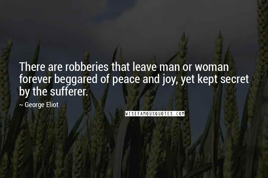 George Eliot Quotes: There are robberies that leave man or woman forever beggared of peace and joy, yet kept secret by the sufferer.