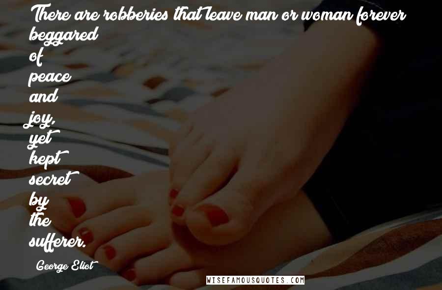 George Eliot Quotes: There are robberies that leave man or woman forever beggared of peace and joy, yet kept secret by the sufferer.