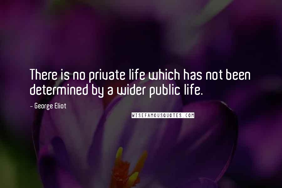 George Eliot Quotes: There is no private life which has not been determined by a wider public life.