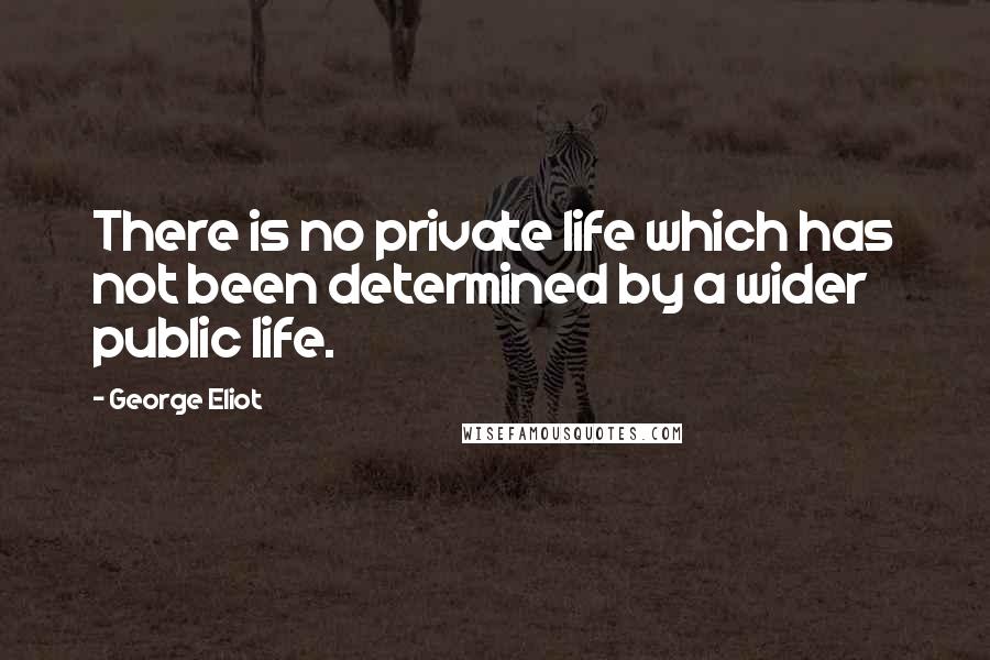 George Eliot Quotes: There is no private life which has not been determined by a wider public life.