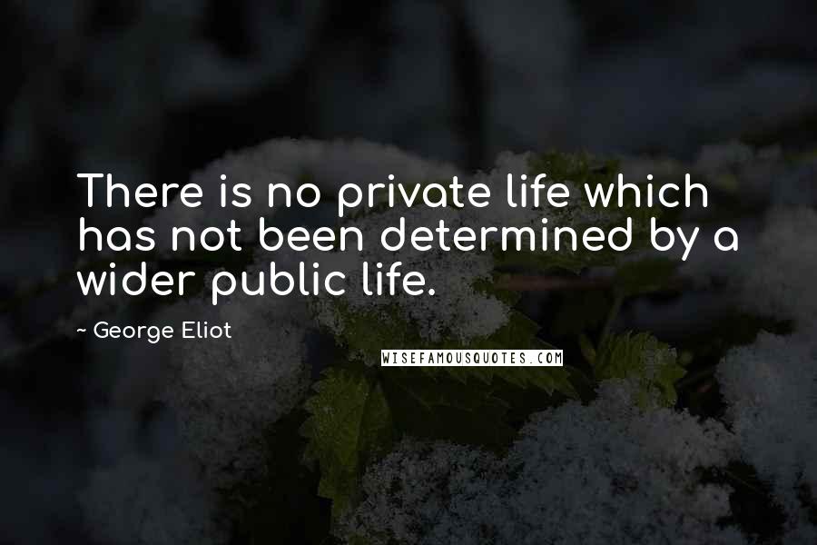 George Eliot Quotes: There is no private life which has not been determined by a wider public life.