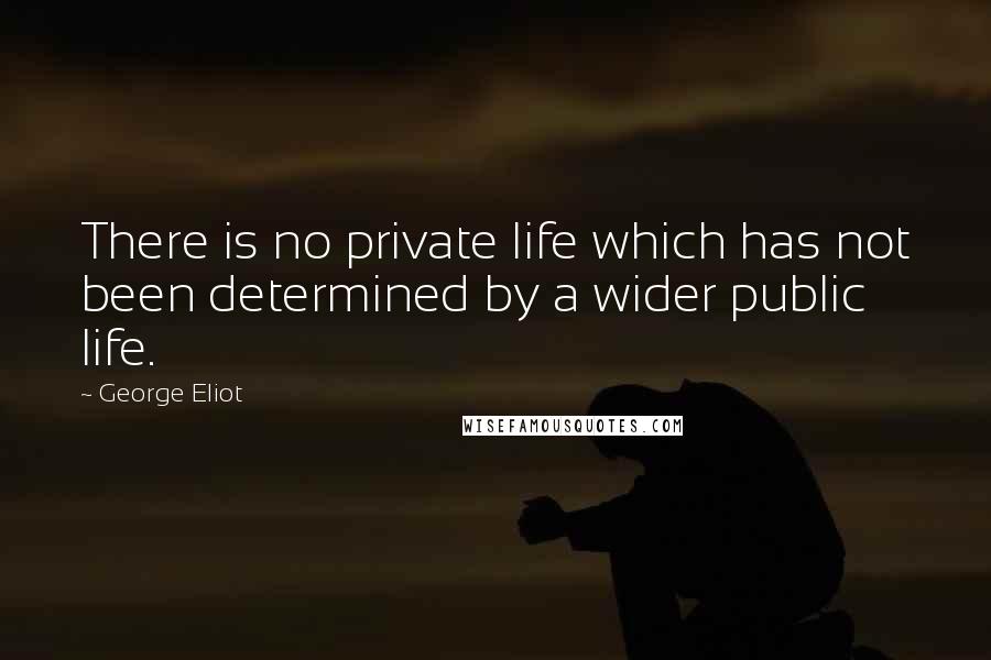 George Eliot Quotes: There is no private life which has not been determined by a wider public life.