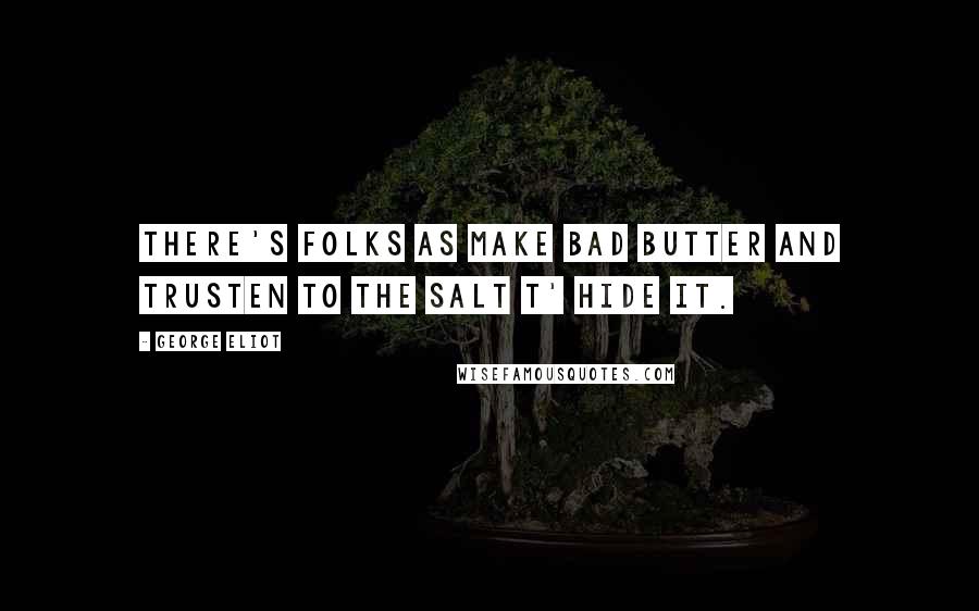 George Eliot Quotes: There's folks as make bad butter and trusten to the salt t' hide it.