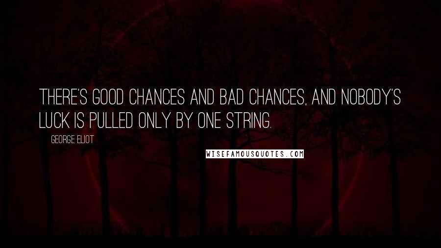 George Eliot Quotes: There's good chances and bad chances, and nobody's luck is pulled only by one string.