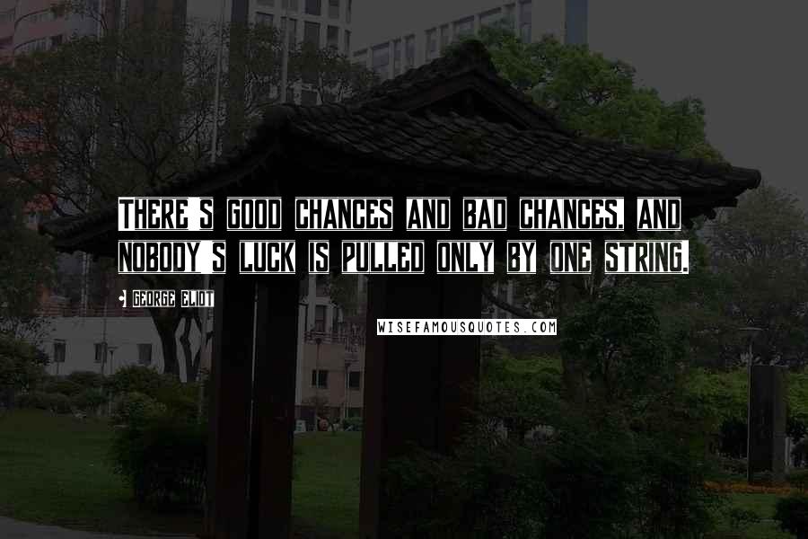 George Eliot Quotes: There's good chances and bad chances, and nobody's luck is pulled only by one string.