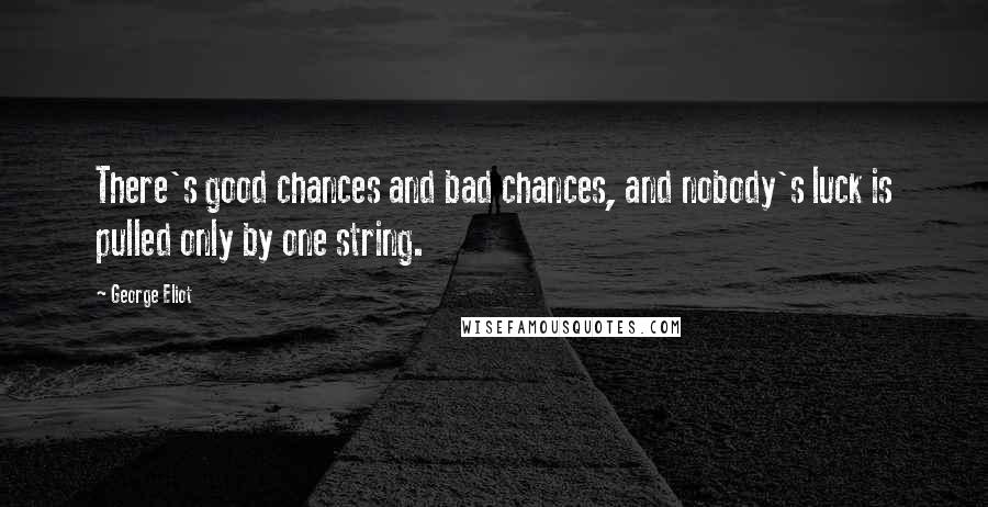 George Eliot Quotes: There's good chances and bad chances, and nobody's luck is pulled only by one string.