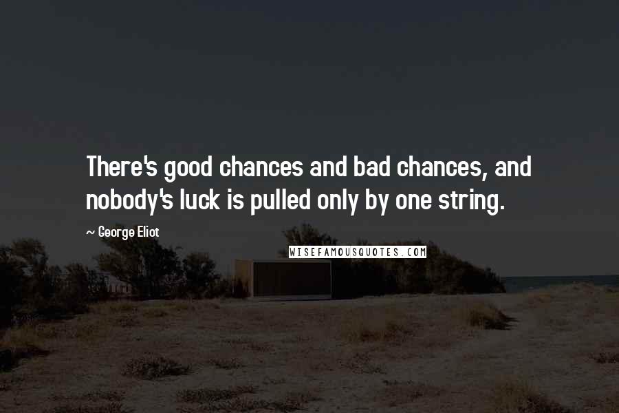 George Eliot Quotes: There's good chances and bad chances, and nobody's luck is pulled only by one string.