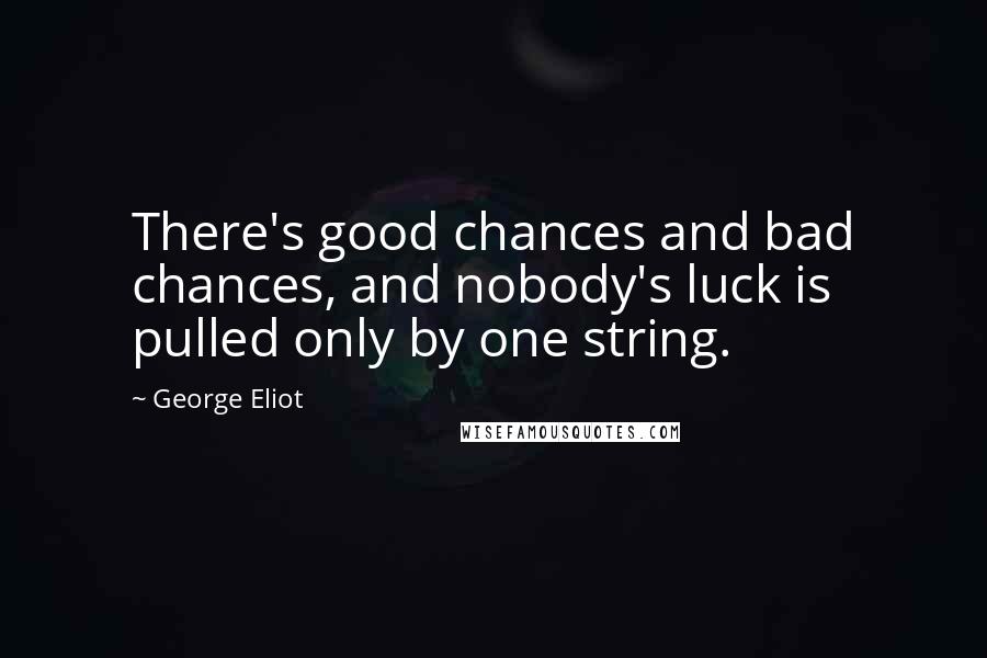 George Eliot Quotes: There's good chances and bad chances, and nobody's luck is pulled only by one string.