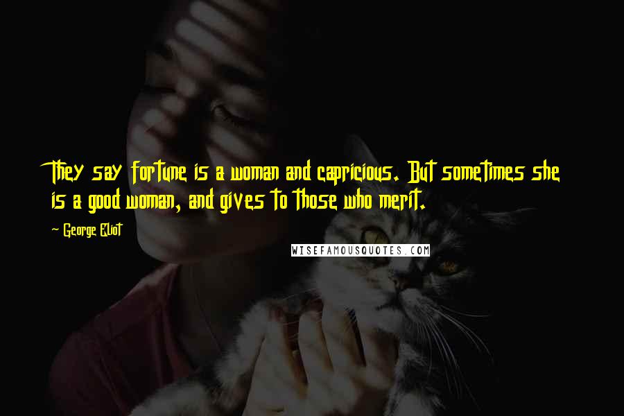 George Eliot Quotes: They say fortune is a woman and capricious. But sometimes she is a good woman, and gives to those who merit.