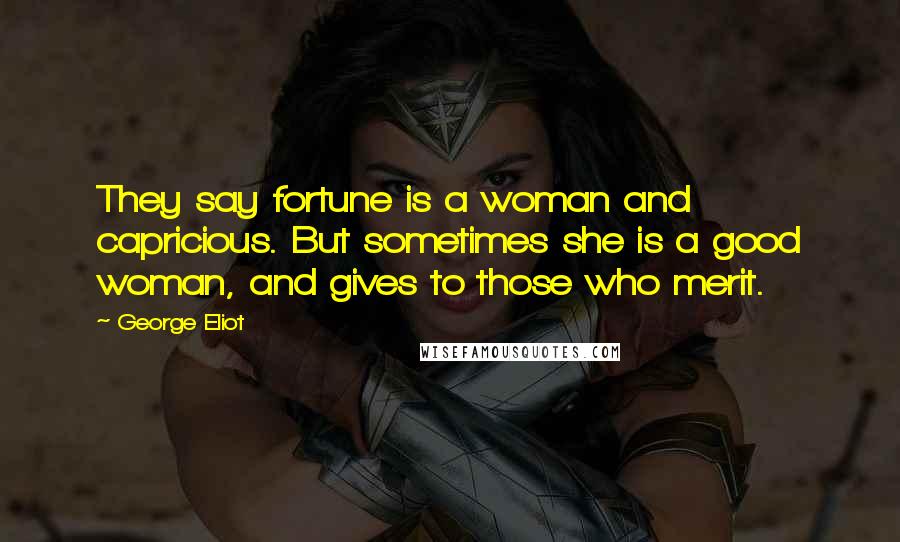 George Eliot Quotes: They say fortune is a woman and capricious. But sometimes she is a good woman, and gives to those who merit.