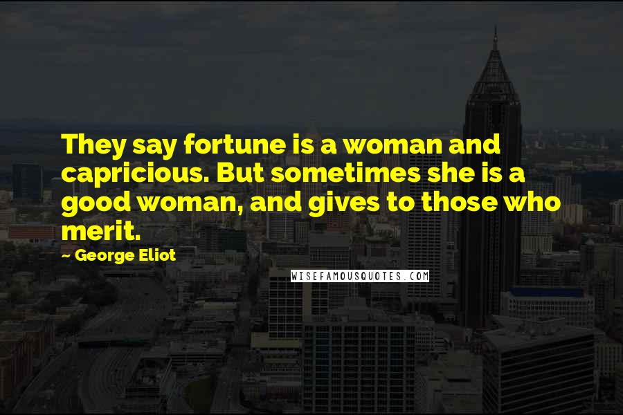 George Eliot Quotes: They say fortune is a woman and capricious. But sometimes she is a good woman, and gives to those who merit.