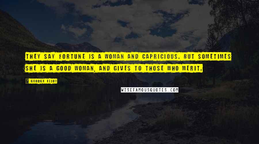 George Eliot Quotes: They say fortune is a woman and capricious. But sometimes she is a good woman, and gives to those who merit.