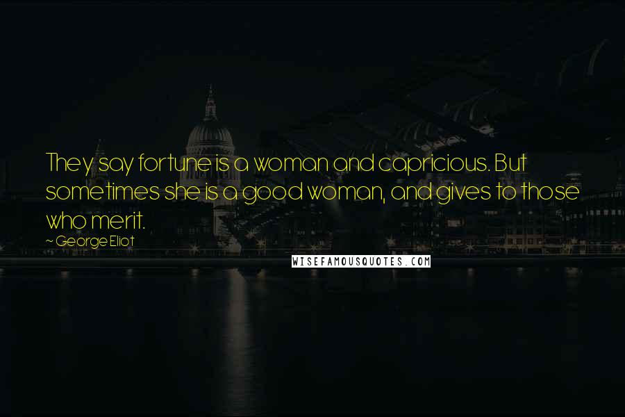 George Eliot Quotes: They say fortune is a woman and capricious. But sometimes she is a good woman, and gives to those who merit.