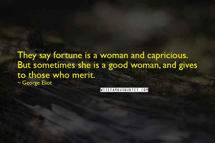 George Eliot Quotes: They say fortune is a woman and capricious. But sometimes she is a good woman, and gives to those who merit.