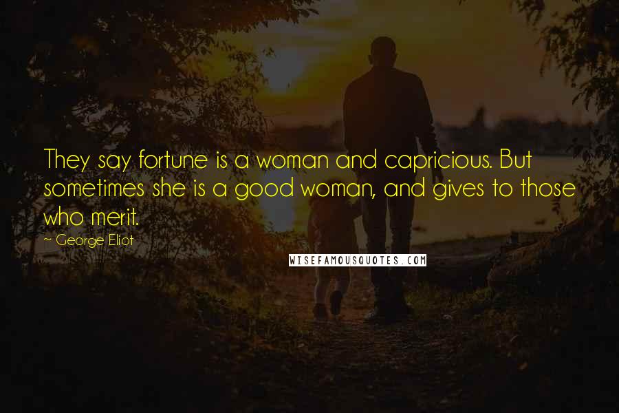 George Eliot Quotes: They say fortune is a woman and capricious. But sometimes she is a good woman, and gives to those who merit.