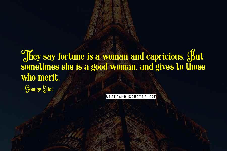 George Eliot Quotes: They say fortune is a woman and capricious. But sometimes she is a good woman, and gives to those who merit.