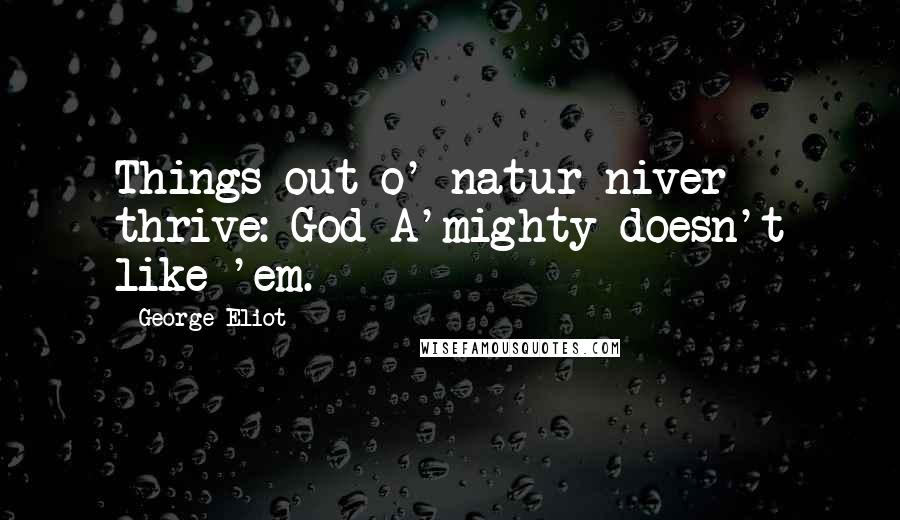 George Eliot Quotes: Things out o' natur niver thrive: God A'mighty doesn't like 'em.