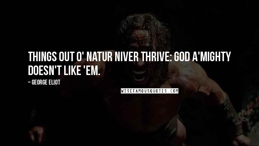 George Eliot Quotes: Things out o' natur niver thrive: God A'mighty doesn't like 'em.