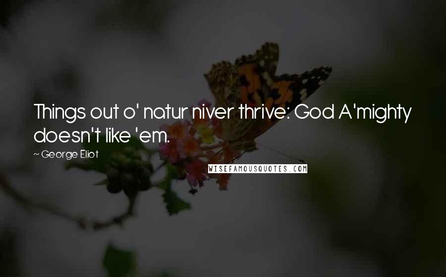 George Eliot Quotes: Things out o' natur niver thrive: God A'mighty doesn't like 'em.