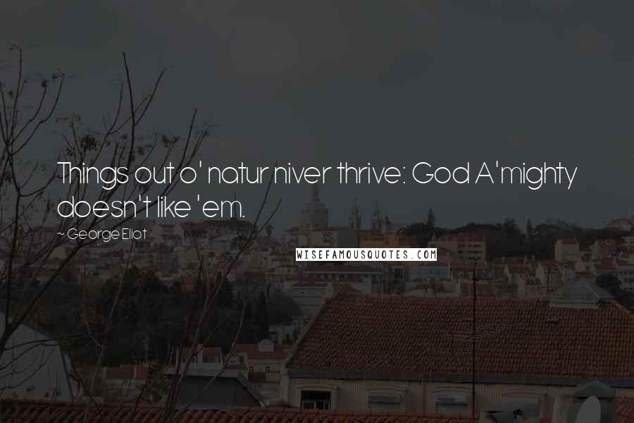 George Eliot Quotes: Things out o' natur niver thrive: God A'mighty doesn't like 'em.