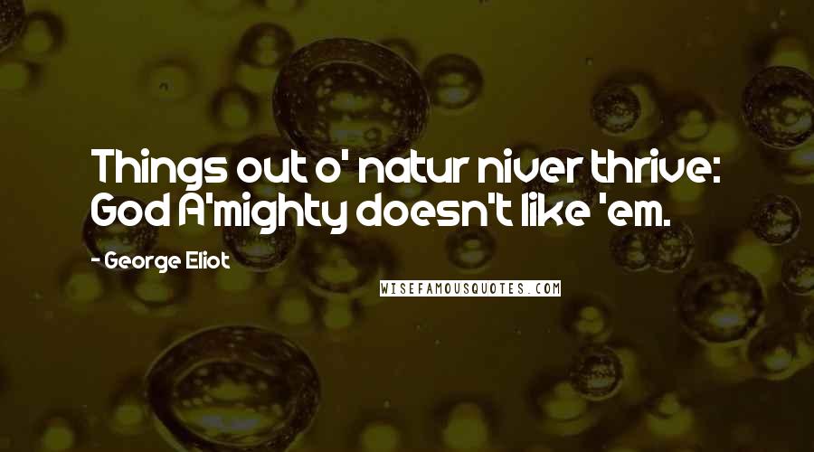 George Eliot Quotes: Things out o' natur niver thrive: God A'mighty doesn't like 'em.