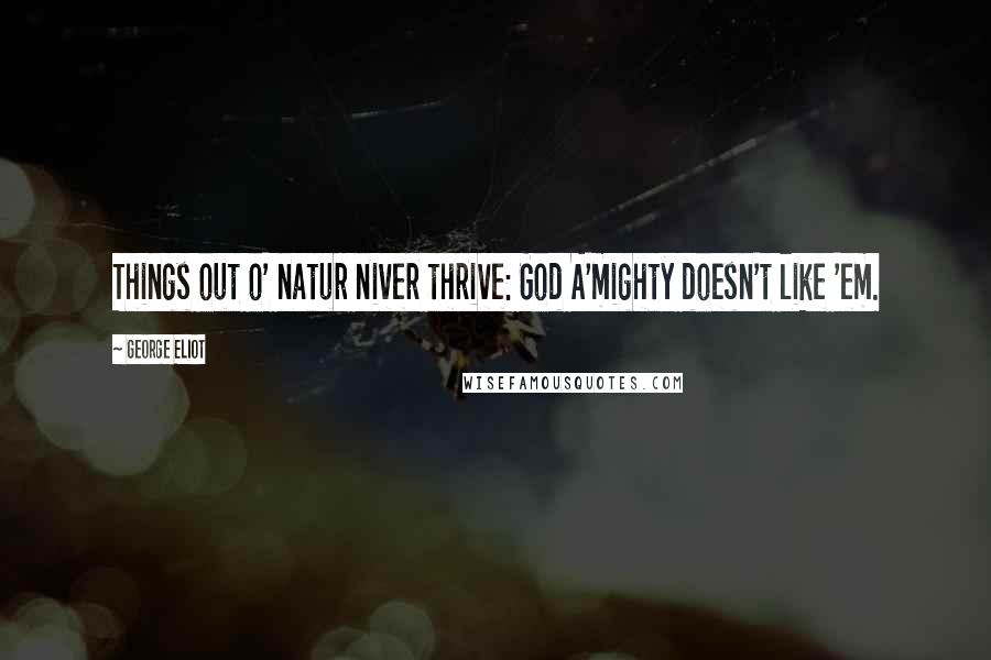 George Eliot Quotes: Things out o' natur niver thrive: God A'mighty doesn't like 'em.