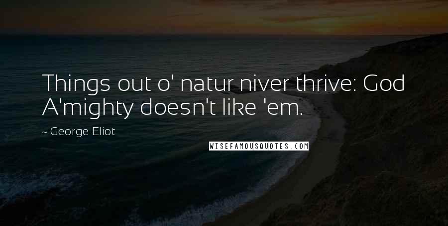 George Eliot Quotes: Things out o' natur niver thrive: God A'mighty doesn't like 'em.