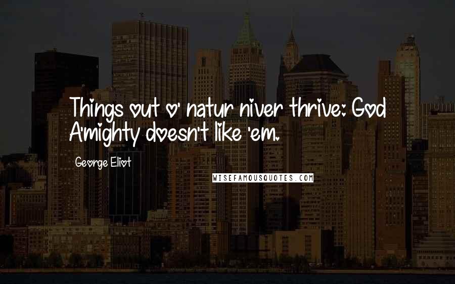George Eliot Quotes: Things out o' natur niver thrive: God A'mighty doesn't like 'em.