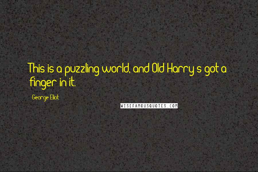 George Eliot Quotes: This is a puzzling world, and Old Harry's got a finger in it.