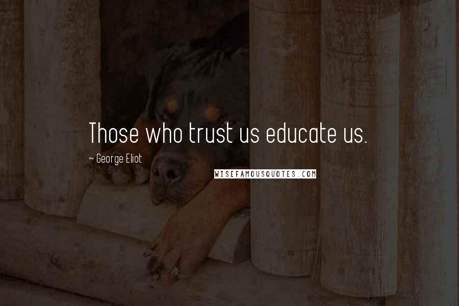 George Eliot Quotes: Those who trust us educate us.