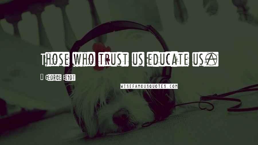 George Eliot Quotes: Those who trust us educate us.