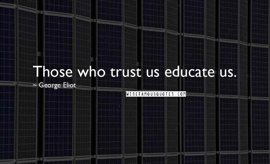 George Eliot Quotes: Those who trust us educate us.