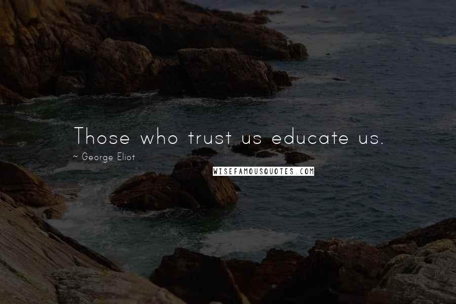 George Eliot Quotes: Those who trust us educate us.
