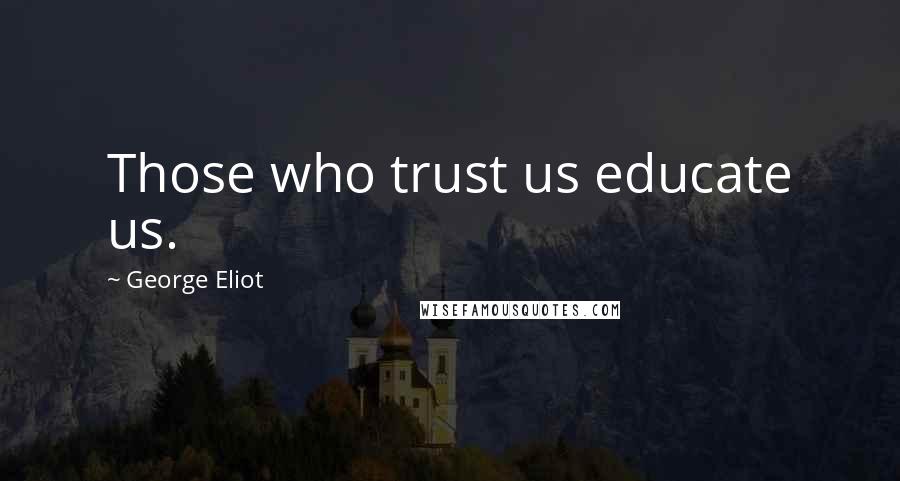 George Eliot Quotes: Those who trust us educate us.