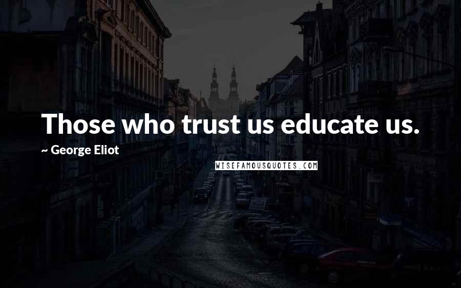 George Eliot Quotes: Those who trust us educate us.