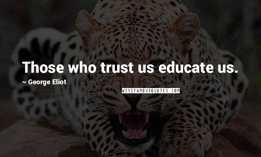 George Eliot Quotes: Those who trust us educate us.