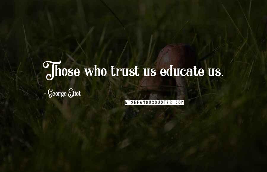 George Eliot Quotes: Those who trust us educate us.